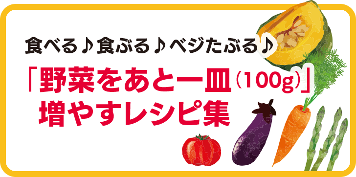 「野菜をあと一皿（100g）」増やすレシピ集 ～健康に過ごすための食事～